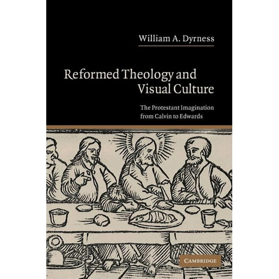 Reformed Theology and Visual Culture: The Protestant Imagination from Calvin to Edwards, (Paperback)