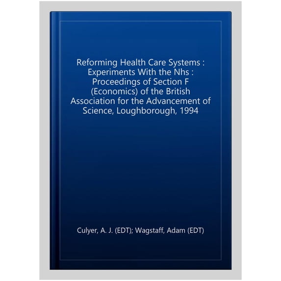 Reforming Health Care Systems : Experiments With the Nhs : Proceedings of Section F (Economics) of the British Association for the Advancement of Science, Loughborough, 1994