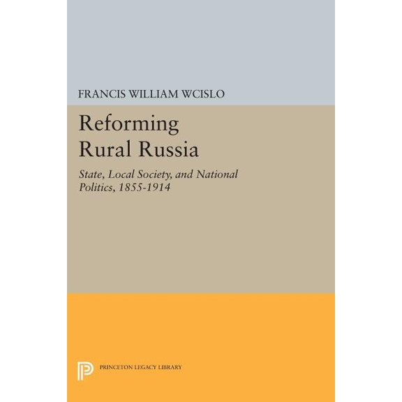 Reforming Rural Russia: State, Local Society, and National Politics, 1855-1914, (Paperback)