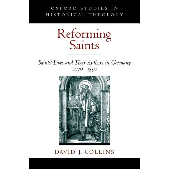 Reforming Saints: Saints' Lives and Their Authors in Germany, 1470-1530 (Hardcover) by David J Collins