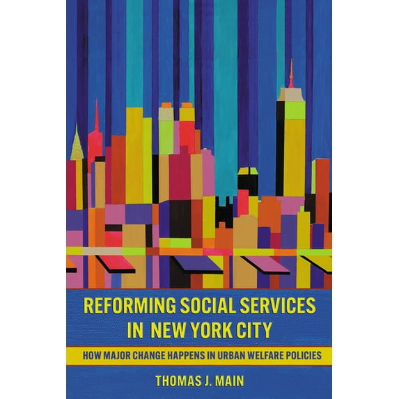Reforming Social Services in New York City: How Major Change Happens in Urban Welfare Policies, (Hardcover)