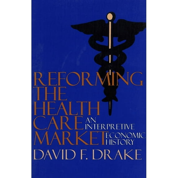 Reforming the Health Care Market: An Interpretive Economic History, (Paperback)