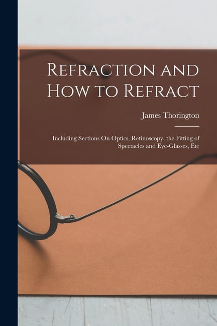 Refraction and How to Refract: Including Sections On Optics ...