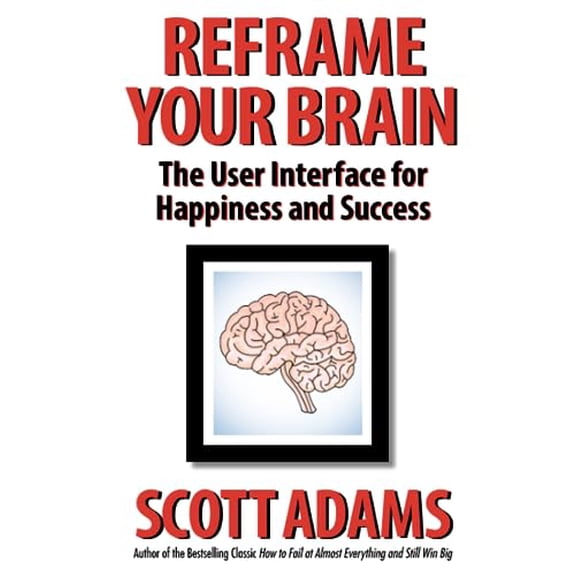 Reframe Your Brain: The User Interface for Happiness and Success (The Scott Adams Success Series) (Spiral Bound)