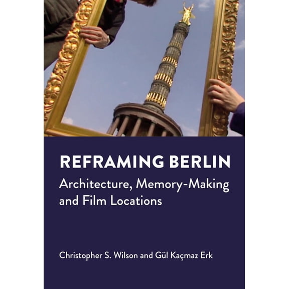 Reframing Berlin : Architecture, Memory-Making and Film Locations (Hardcover)