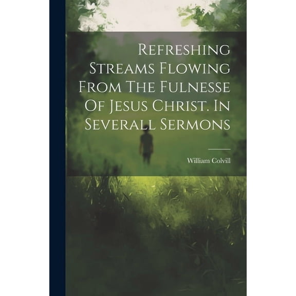 Refreshing Streams Flowing From The Fulnesse Of Jesus Christ. In Severall Sermons (Paperback)