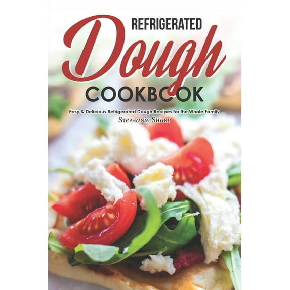Refrigerated Dough Cookbook: Easy & Delicious Refrigerated Dough Recipes for the Whole Family (Paperback) by Stephanie Sharp