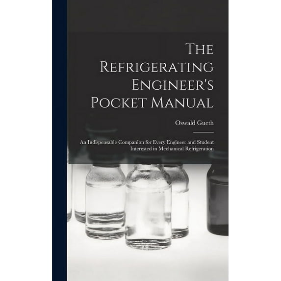 The Refrigerating Engineer's Pocket Manual; an Indispensable Companion for Every Engineer and Student Interested in Mechanical Refrigeration (Hardcover)
