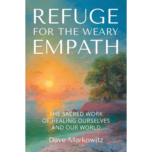 Refuge for the Weary Empath: The Sacred Work of Healing Ourselves and Our World, (Paperback)