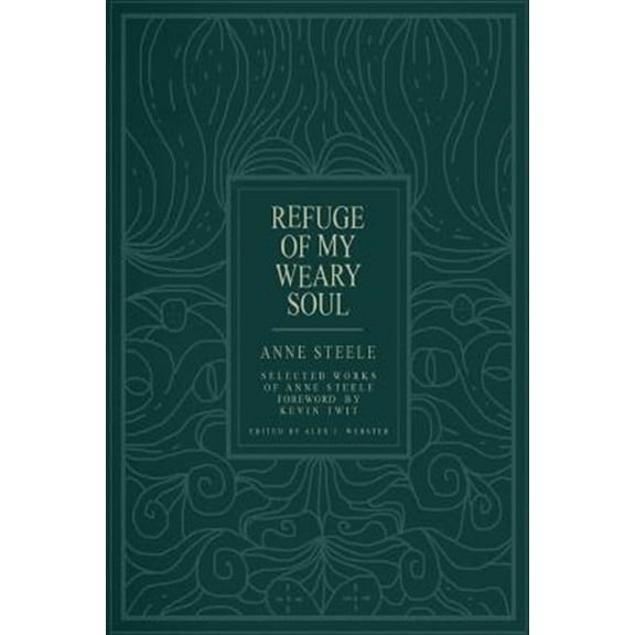 Refuge Of My Weary Soul: Selected Works of Anne Steele (Paperback) by Alex J Webster, Kevin Twit, Anne Steele