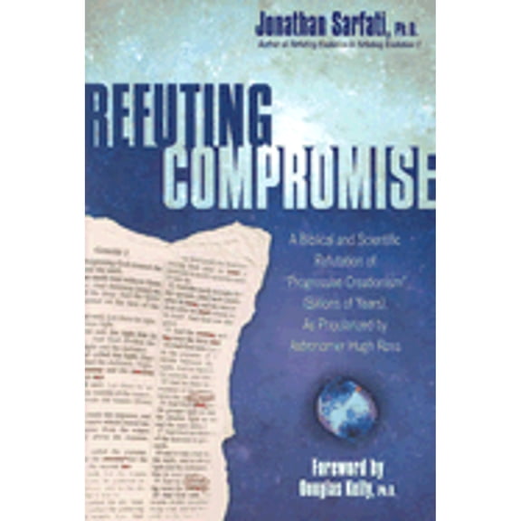 Refuting Compromise: A Biblical and Scientific Refutation of "Progressive Creationism" (Billions-Of (Paperback) by Jonathan Sarfati
