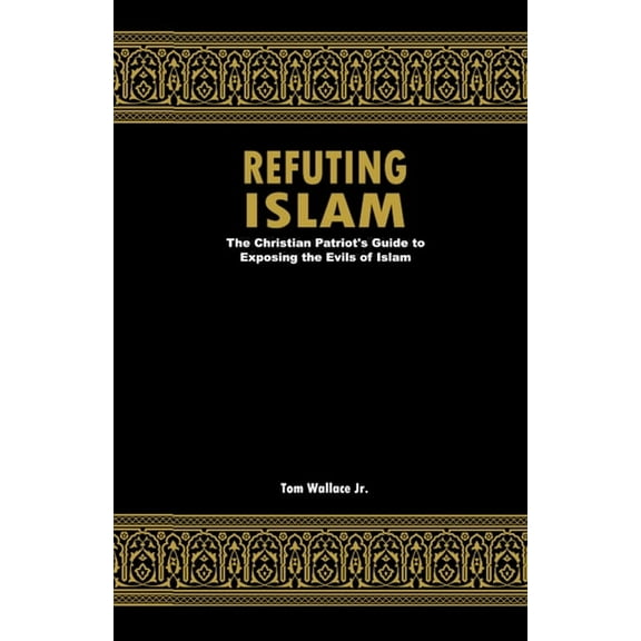 Refuting Islam: The Christian Patriots Guide To Exposing The Evils Of Islam, (Paperback)
