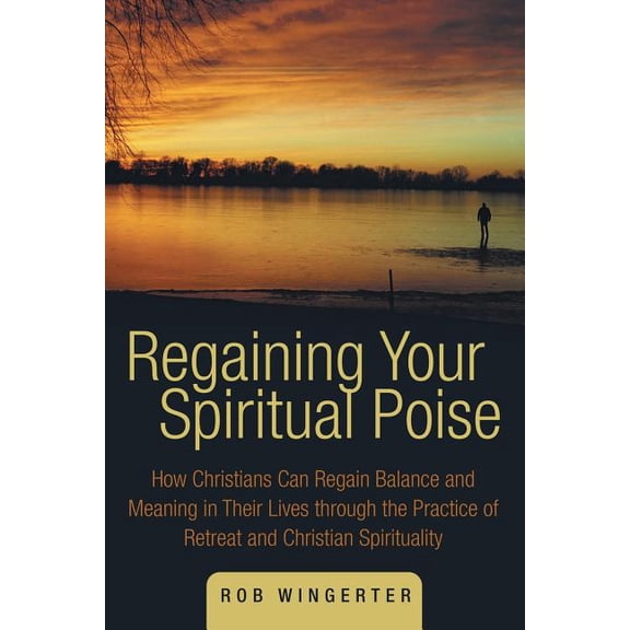 Regaining Your Spiritual Poise: How Christians Can Regain Balance and Meaning in Their Lives Through the Practice of Ret, (Paperback)