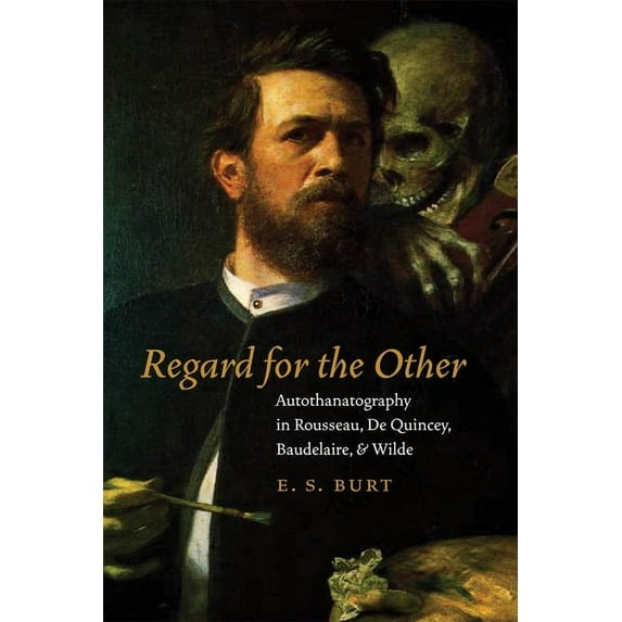 Regard for the Other: Autothanatography in Rousseau, De Quincey, Baudelaire, and Wilde (Hardcover)