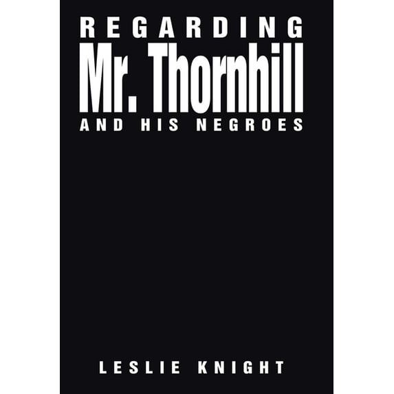 Regarding Mr. Thornhill and His Negroes Hardcover 1664126864 9781664126862 Leslie Knight