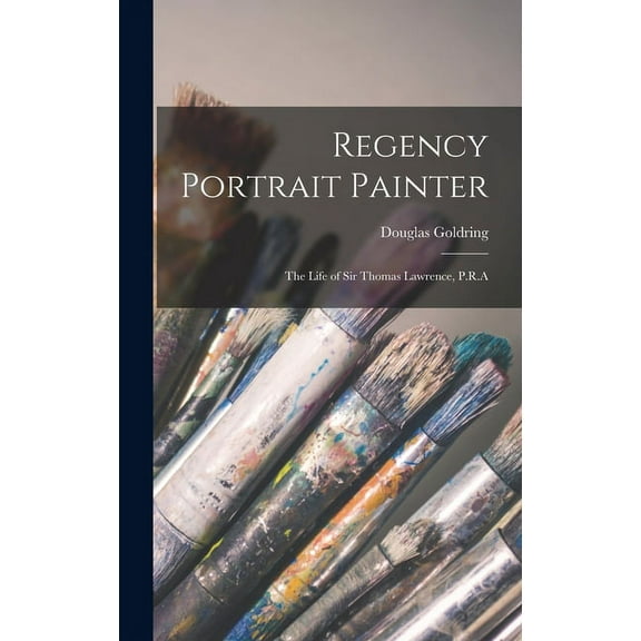 Regency Portrait Painter; the Life of Sir Thomas Lawrence, P.R.A, (Hardcover)