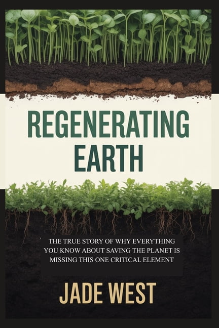 Regenerating Earth: The True Story of Why Everything You Know about Saving the Planet Is Missing This One Critical Eleme, (Paperback)