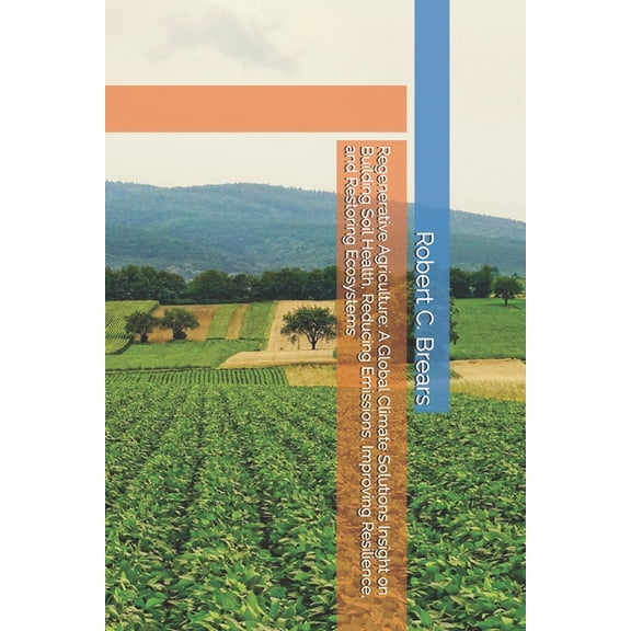 Regenerative Agriculture: A Global Climate Solutions Insight on Building Soil Health, Reducing Emissions, Improving Resi, (Paperback)