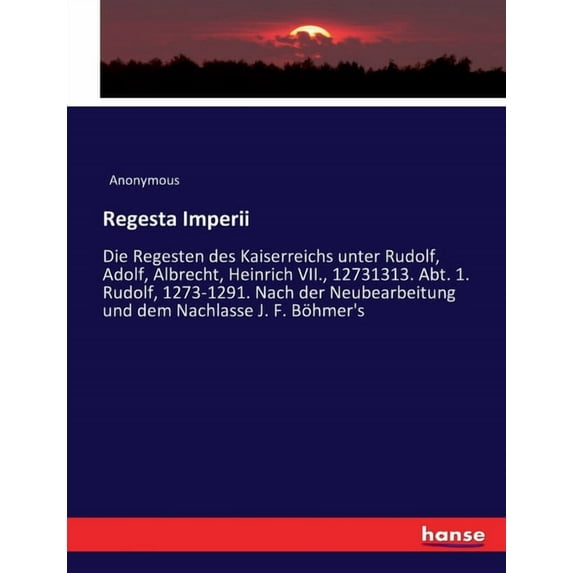 Regesta Imperii: Die Regesten des Kaiserreichs unter Rudolf, Adolf, Albrecht, Heinrich VII., 12731313. Abt. 1. Rudolf, 1, (Paperback)