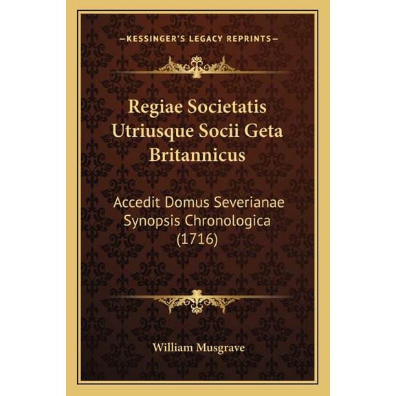 Regiae Societatis Utriusque Socii Geta Britannicus : Accedit Domus Severianae Synopsis Chronologica (1716) (Paperback)