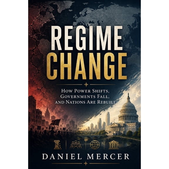 Regime Change: How Power Shifts, Governments Fall, and Nations Are Rebuilt, (Paperback)
