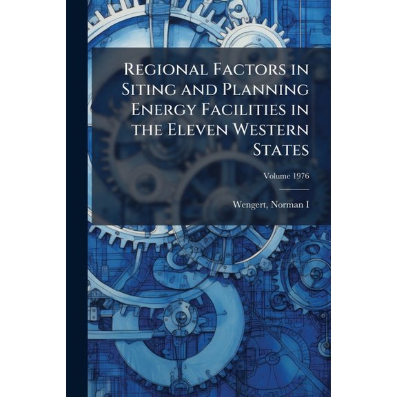 Regional Factors in Siting and Planning Energy Facilities in the Eleven Western States : A Report to the Western Interstate Nuclear Board; Volume 1976 (Paperback)