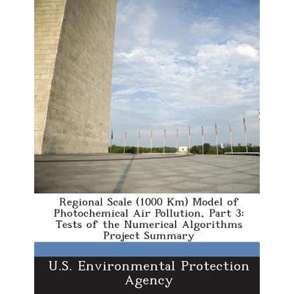 Regional Scale (1000 Km) Model of Photochemical Air Pollution, Part 3: Tests of the Numerical Algorithms Project Summary Paperback