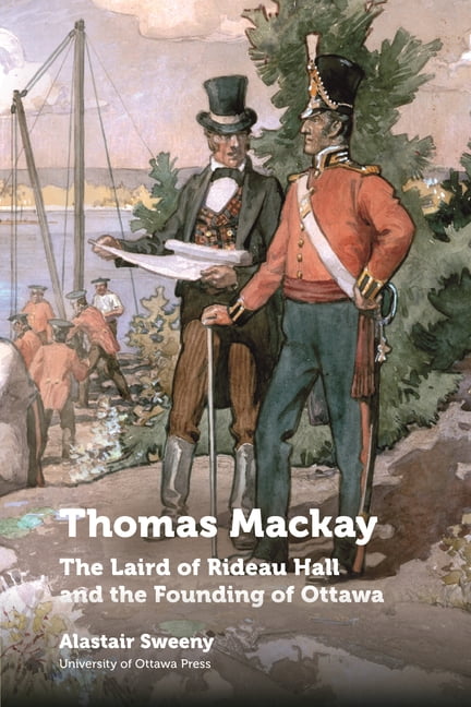 Thomas Rideau Regional Studies: Thomas MacKay: The Laird of Rideau Hall and the ...