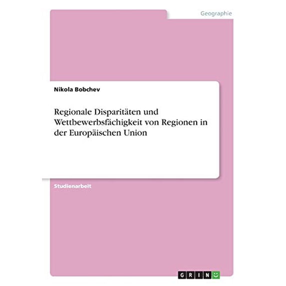 Regionale Disparitten und Wettbewerbsfchigkeit von Regionen in der Europischen Union German Edition Paperback 3668414114 9783668414112 Nikola Bobchev