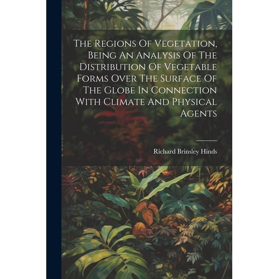The Regions Of Vegetation, Being An Analysis Of The Distribution Of Vegetable Forms Over The Surface Of The Globe In Connection With Climate And Physical Agents (Paperback)