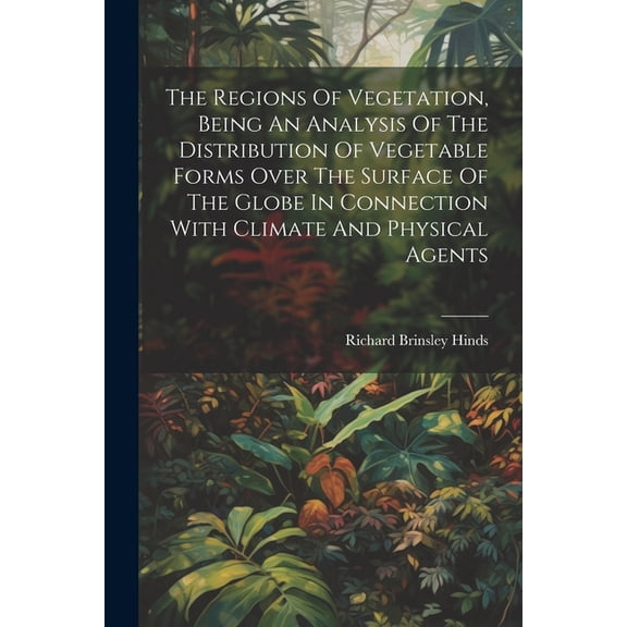 The Regions Of Vegetation, Being An Analysis Of The Distribution Of Vegetable Forms Over The Surface Of The Globe In Connection With Climate And Physical Agents (Paperback)