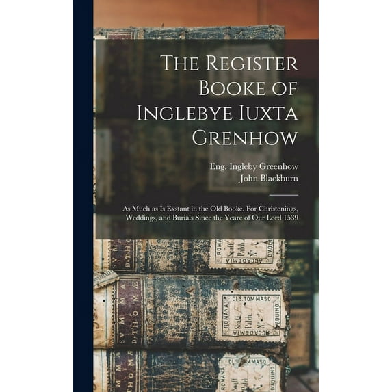 The Register Booke of Inglebye Iuxta Grenhow: as Much as is Exstant in the Old Booke. For Christenings, Weddings, and Burials Since the Yeare of Our Lord 1539 Hardcover 1013868269 9781013868269 Ingl