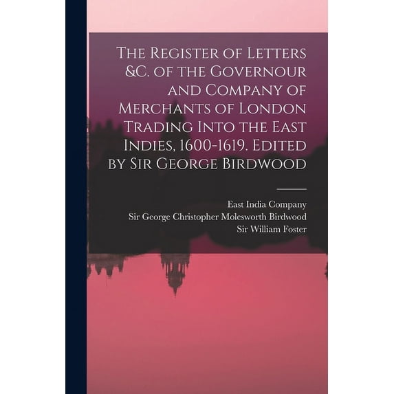 The Register of Letters &c. of the Governour and Company of Merchants of London Trading Into the East Indies, 1600-1619. Edited by Sir George Birdwood (Paperback)