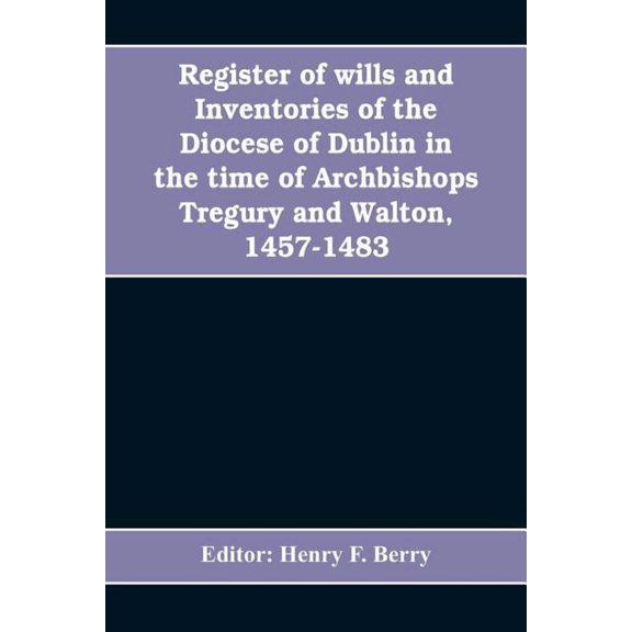 Register of wills and inventories of the Diocese of Dublin in the time of Archbishops Tregury and Walton, 1457-1483: fro, (Paperback)