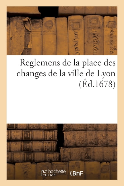 Reglemens de la place des changes de Lyon, proposez par les principaux negocians de ladite ville: et consentis par messi, (Paperback)