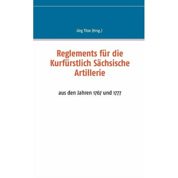 Reglements für die Kurfürstlich Sächsische Artillerie: aus den Jahren 1767 und 1777, (Paperback)