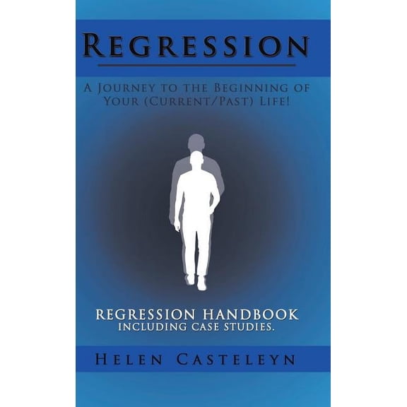 Regression: A Journey to the Beginning of Your (Current/Past) Life!: Regression Handbook Including Case Studies., (Hardcover)