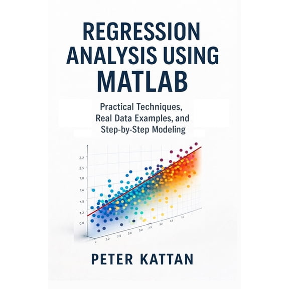 Regression Analysis Using MATLAB: Practical Techniques, Real Data Examples, and Step-by-Step Modeling, (Paperback)