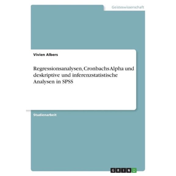Regressionsanalysen, Cronbachs Alpha Und Deskriptive Und Inferenzstatistische Analysen In Spss (German Edition)
