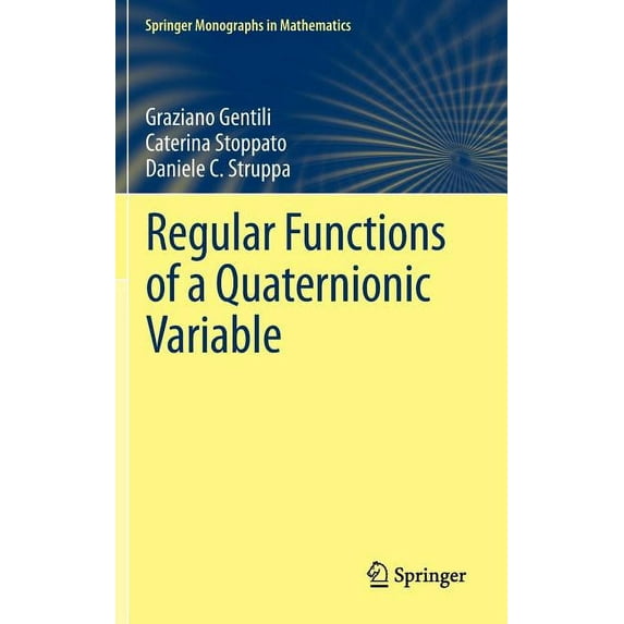 Regular Functions of a Quaternionic Variable Springer Monographs in Mathematics Hardcover 3642338704 9783642338700 Graziano Gentili, Caterina Stoppato, Daniele C. Struppa