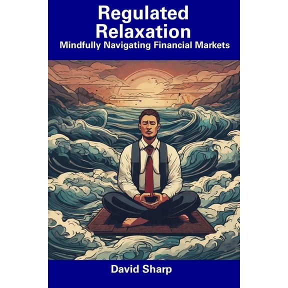 Regulated Relaxation : Mindfully Navigating Financial Markets (Paperback)
