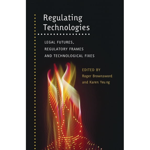 Regulating Technologies: Legal Futures, Regulatory Frames and Technological Fixes, (Paperback)