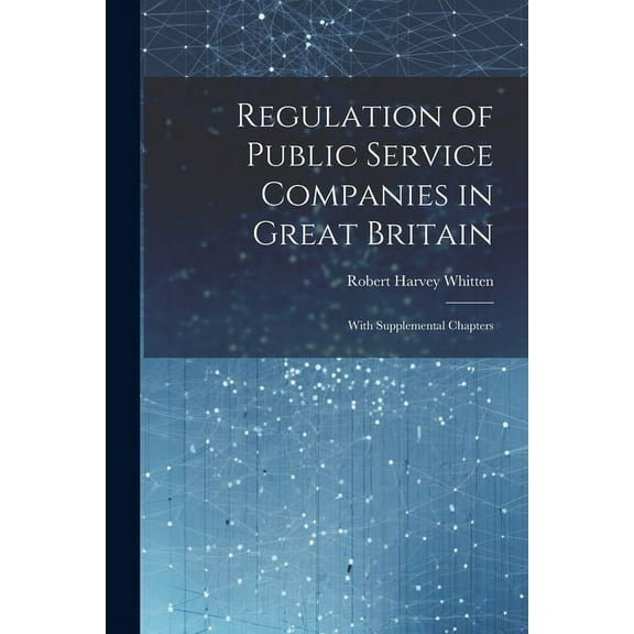 Regulation of Public Service Companies in Great Britain : With Supplemental Chapters (Paperback)