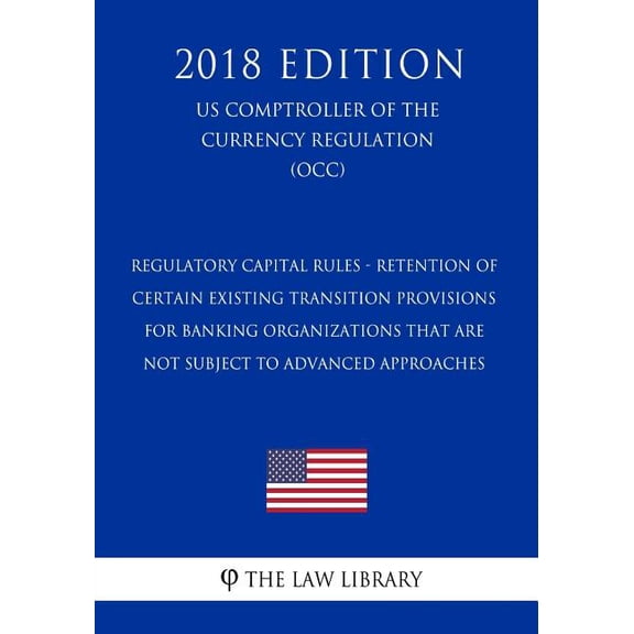 Regulatory Capital Rules - Retention of Certain Existing Transition Provisions for Banking Organizations That Are Not Subject to Advanced Approaches (US Comptroller of the Currency Regulation) (OCC) (