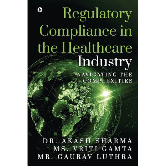 Regulatory Compliance in the Healthcare Industry: Navigating the Complexities (Paperback)
