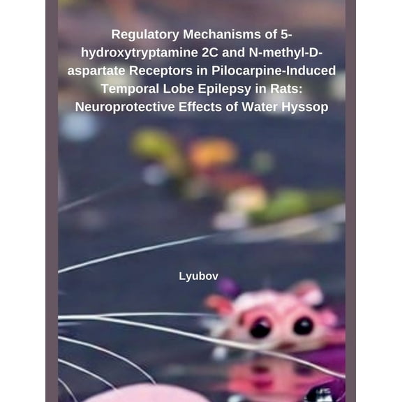 Regulatory Mechanisms of 5-hydroxytryptamine 2C and N-methyl-D-aspartate Receptors in Pilocarpine-Induced Temporal Lobe , (Paperback)