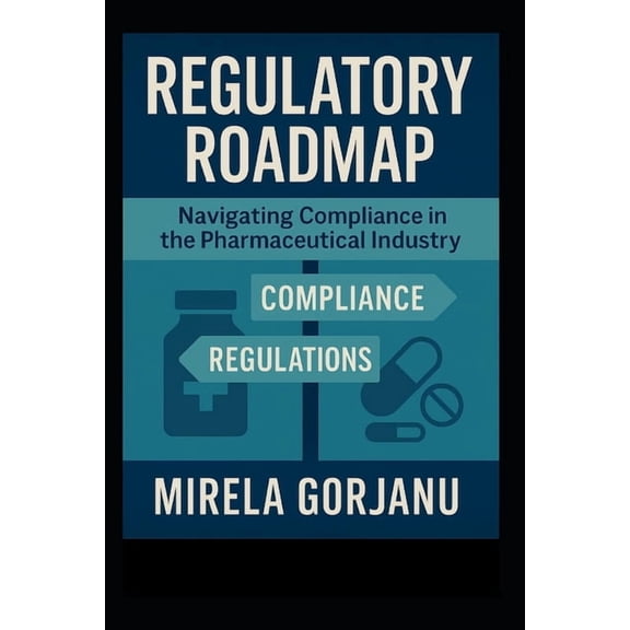 Pharmaceutical Industry Regulatory Roadmap: Navigating Compliance in the Pharmaceutical Industry, Book 8, (Paperback)