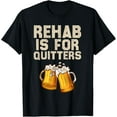 thumbnail image 1 of Rehab Is For Quitters - Funny Alcohol Rehabilitation Beer T-Shirt, 1 of 5