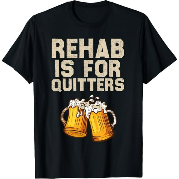 Rehab Is For Quitters - Funny Alcohol Rehabilitation Beer T-Shirt