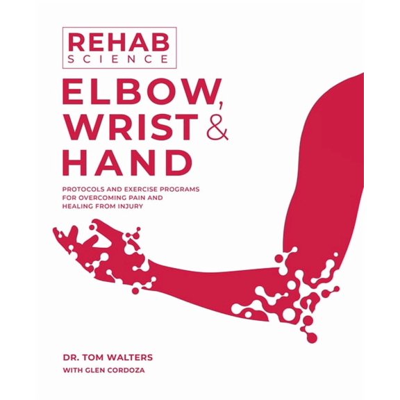 Rehab Science: Elbow, Wrist and Hand: Protocols and Exercise Programs for Overcoming Pain and Healing from Injury, (Paperback)
